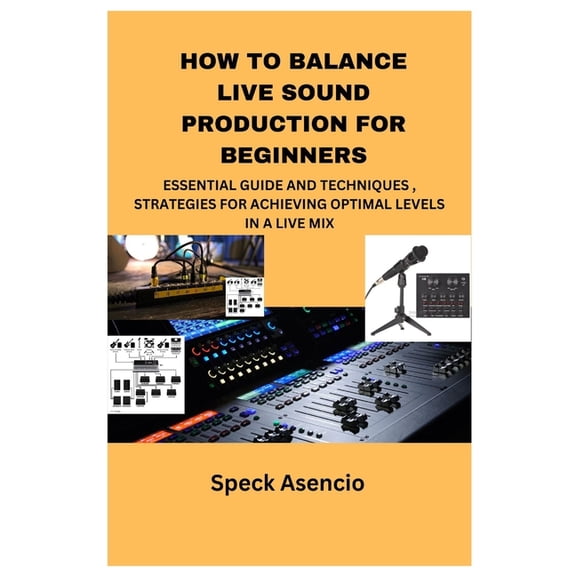 How to Balance Live Sound Production for Beginners: Essential Guide and Techniques, Strategies for Achieving Optimal Lev, (Paperback)