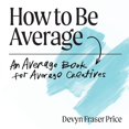 thumbnail image 1 of How to Be Average: An Average Book for Average Creatives, (Paperback), 1 of 1