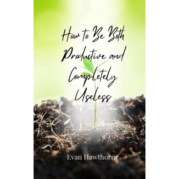 How to Be Both Productive and Completely Useless, (Paperback)