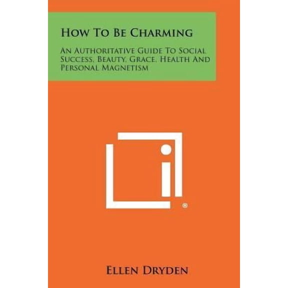 How to Be Charming: An Authoritative Guide to Social Success, Beauty, Grace, Health and Personal Magnetism Paperback