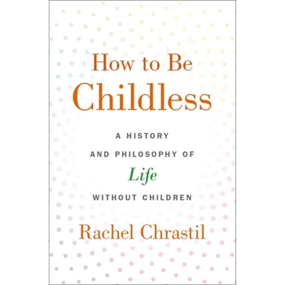 Pre-Owned How to Be Childless: A History and Philosophy of Life Without Children (Hardcover) 0190918624 9780190918620