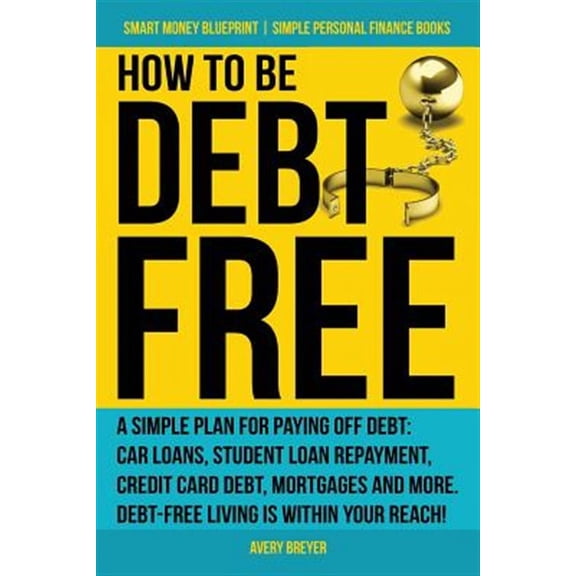 How to Be Debt Free: A simple plan for paying off debt: car loans, student loan repayment, credit (Paperback) by Avery Breyer