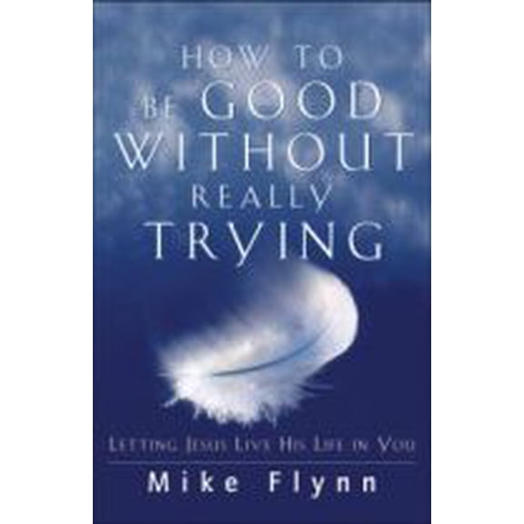 Pre-Owned How to Be Good Without Really Trying : Letting Jesus Live His Life in You (Paperback)