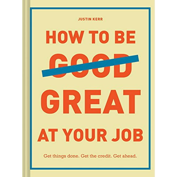 Pre-Owned How to Be Great at Your Job: Get Things Done. Get the Credit. Get Ahead. (Hardcover) 1452169136 9781452169132