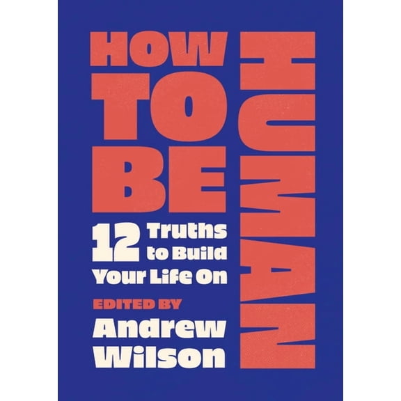How to Be Human: 12 Truths to Build Your Life on, (Paperback)