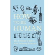 How to Be Human The Ultimate Guide to Your Amazing Existence, Paperback
