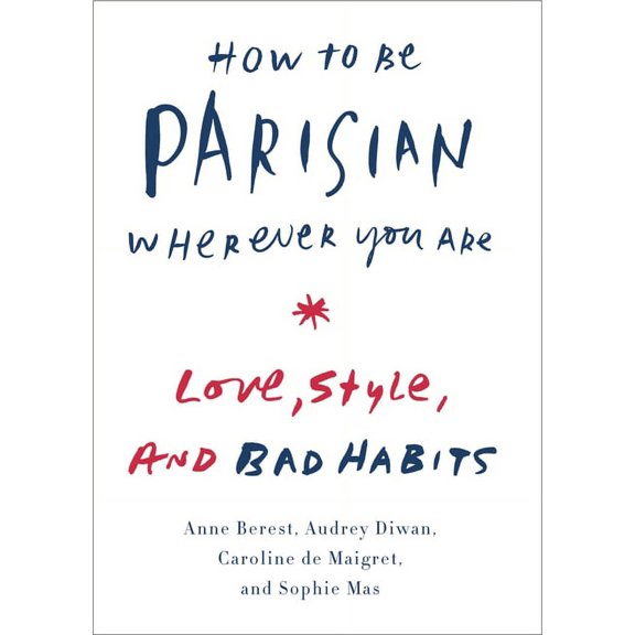 HOW TO BE PARISIAN WHEREVER YOU ARE: LIFE, LOVE, A