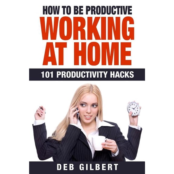 How to Be Productive Working at Home : 101 Productivity Hacks (Paperback)