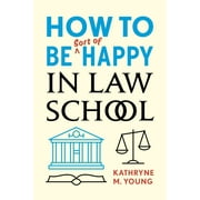 KATHRYNE M YOUNG How to Be Sort of Happy in Law School (Paperback)