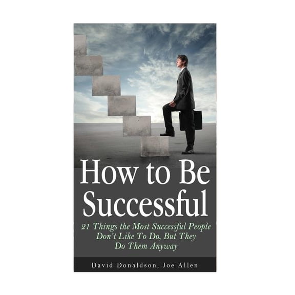 How to Be Successful: 21 Things the Most Successful People Don't Like To Do, But They Do Them Anyway, (Paperback)