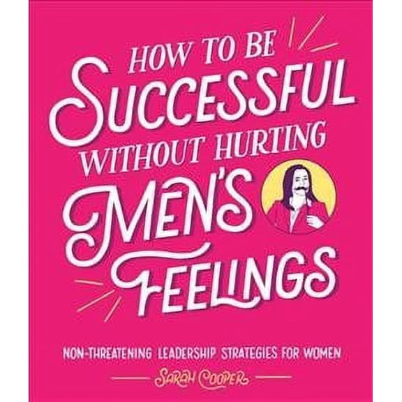 How to Be Successful Without Hurting Men's Feelings : Non-threatening Leadership Strategies for Women