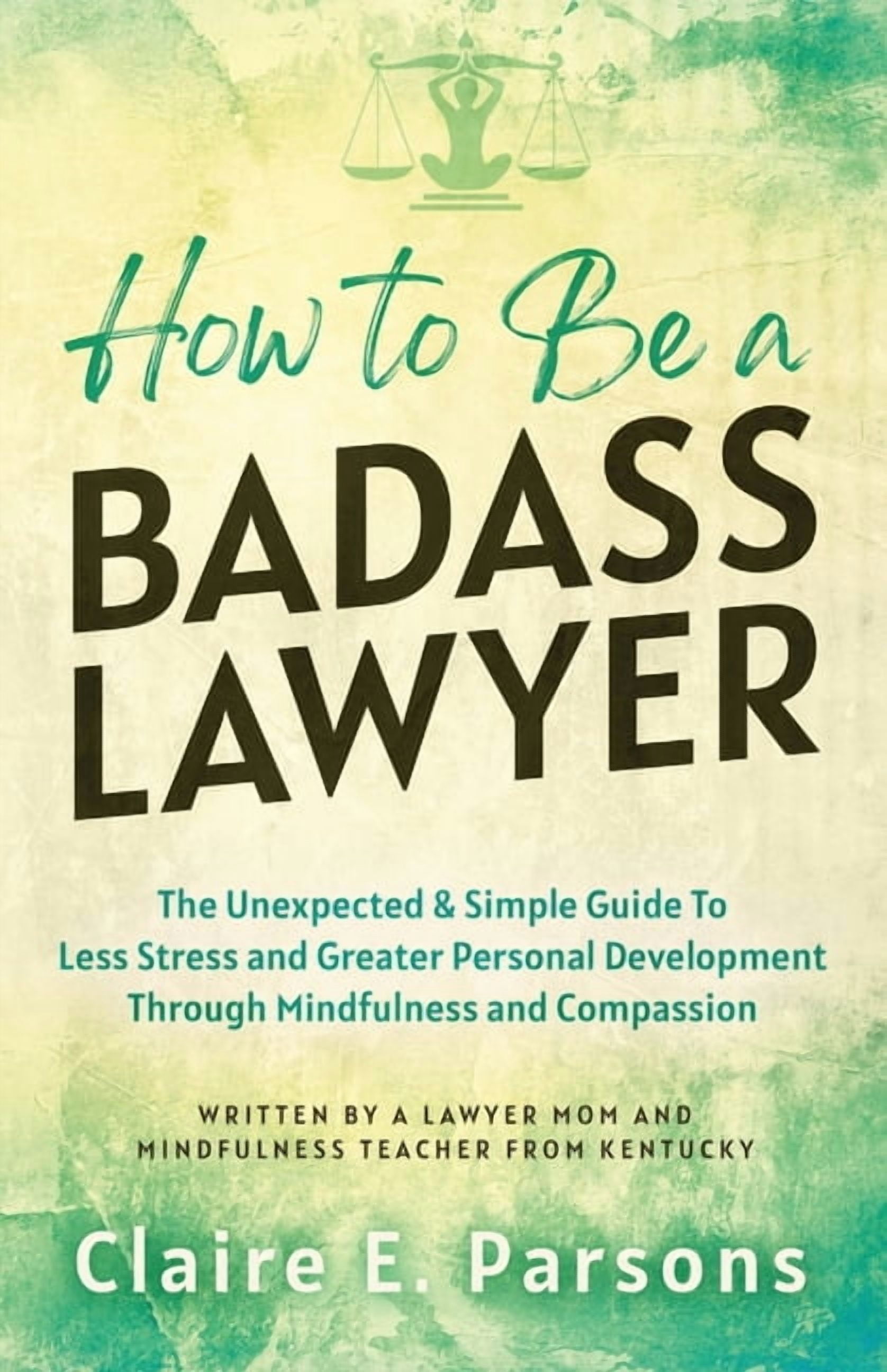 Stress Less How to Be a Badass Lawyer: The Unexpected and Simple Guide to Less ...