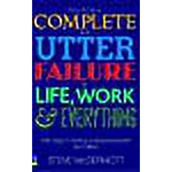 How to Be a Complete and Utter Failure in Life, Work and Everything : 44 1/2 Steps to Lasting Underachievement