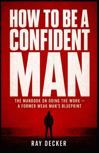 How to Be a Confident Man: The Manbook on Doing the Work - A Former Weak Man's Blueprint, (Paperback)