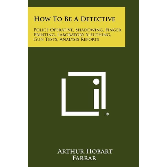 How to Be a Detective : Police Operative, Shadowing, Finger Printing, Laboratory Sleuthing, Gun Tests, Analysis Reports