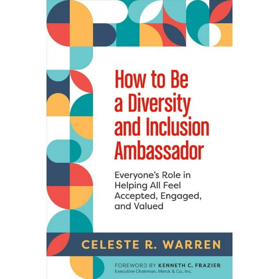 How to Be a Diversity and Inclusion Ambassador : Everyone's Role in Helping All Feel Accepted, Engaged, and Valued