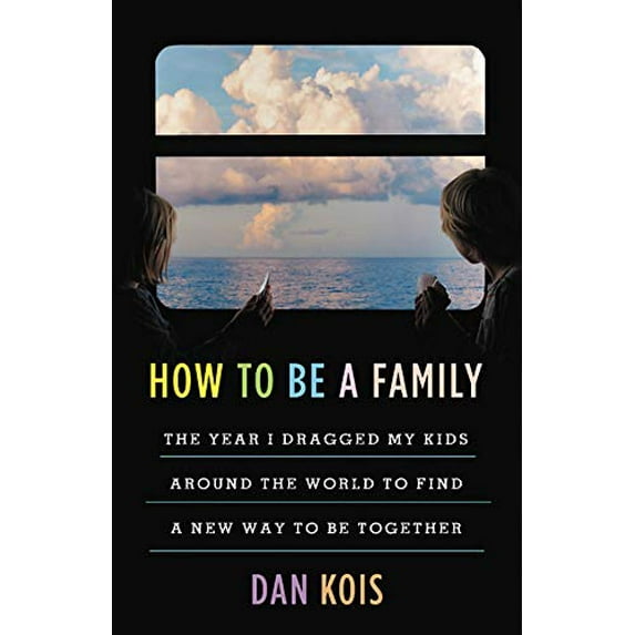 Pre-Owned How to Be a Family: The Year I Dragged My Kids Around the World to Find a New Way to Be Together (Hardcover) 0316552623 9780316552622