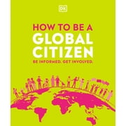 How to Be a Global Citizen Be Informed. Get Involved., Paperback