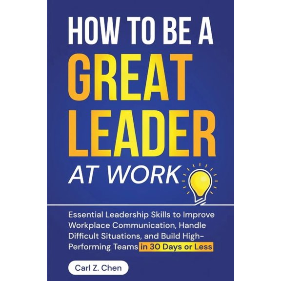 How to Be a Great Leader at Work: Essential Leadership Skills to Improve Workplace Communication, Handle Difficult Situa, (Paperback)