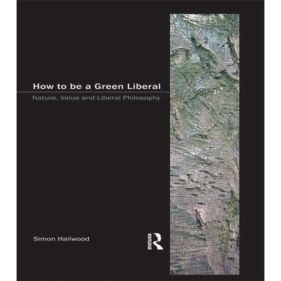 How to Be a Green Liberal: Nature, Value and Liberal Philosophy, (Hardcover)