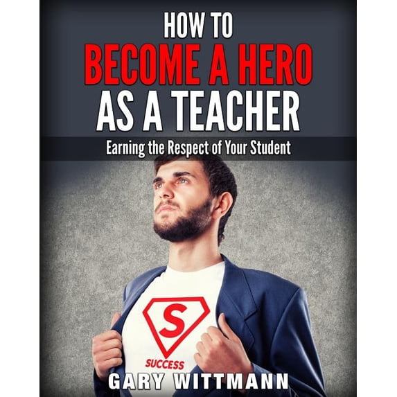 How to be a Hero as a Teacher,: Earning the Respect of your Student, (Paperback)