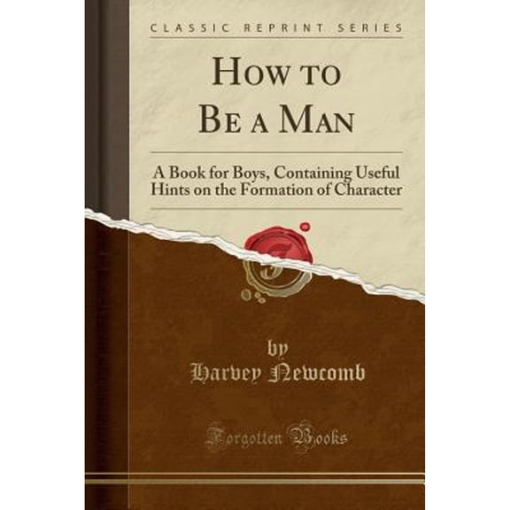 How to Be a Man: A Book for Boys, Containing Useful Hints on the Formation of Character