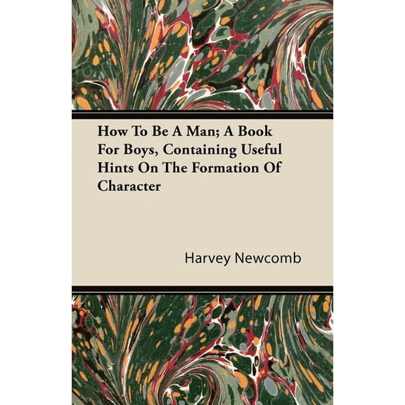 Pre-Owned How to Be a Man; A Book for Boys, Containing Useful Hints on the Formation of Character (Paperback) 1446082253 9781446082256