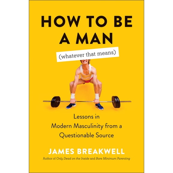 How to Be a Man (Whatever That Means) : Lessons in Modern Masculinity from a Questionable Source (Paperback)