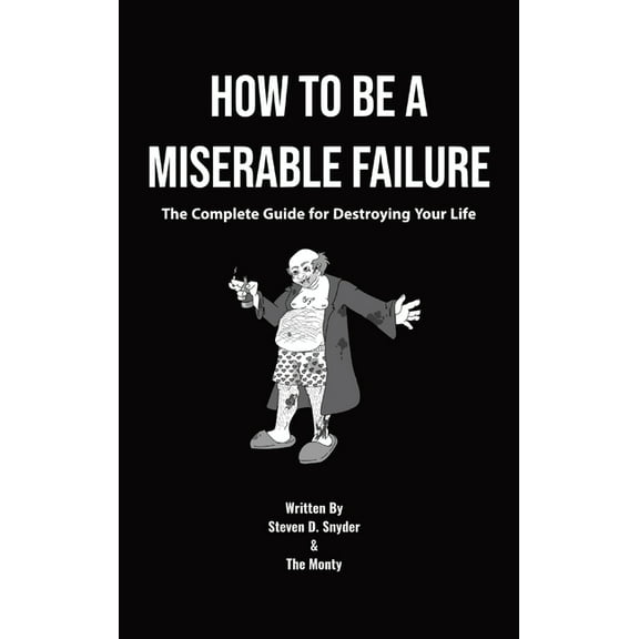 How to Be a Miserable Failure: The Complete Guide For Destroying Your Life, (Hardcover)