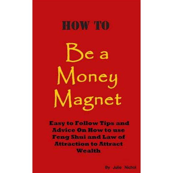 How to Be a Money Magnet : Easy to Follow Feng Shui and Law of Attraction Tips and Advise to Attract Wealth