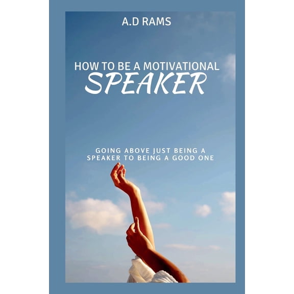 How to Be a Motivational Speaker: Going Above Just Being a Speaker to Being a Good One, (Paperback)