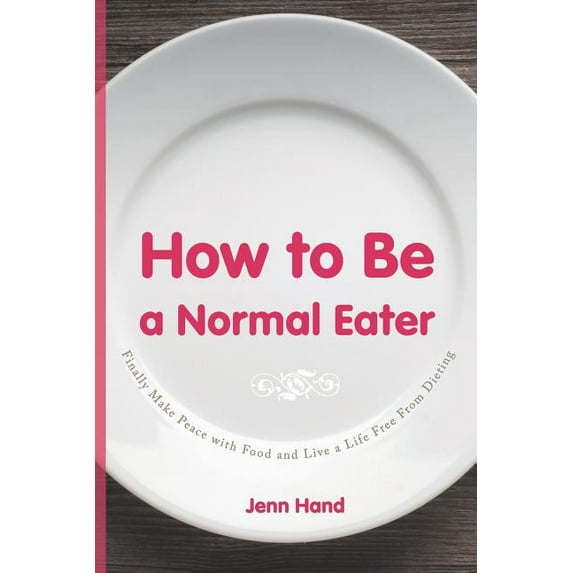 How to Be a Normal Eater: Finally Make Peace with Food and Live a Life Free From Dieting (Paperback)