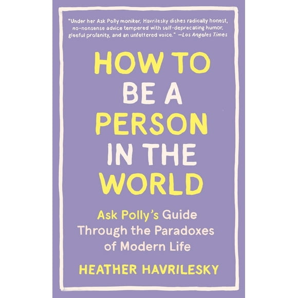 How to Be a Person in the World : Ask Polly's Guide Through the Paradoxes of Modern Life (Paperback)