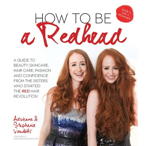 How to Be a Redhead : A Guide to Beauty, Skincare, Hair Care, Fashion and Confidence From the Sisters Who Started the Red Hair Revolution