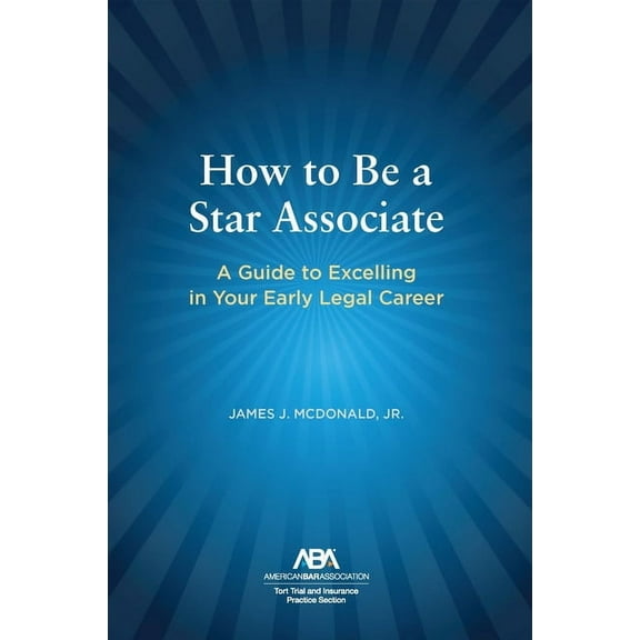 How to Be a Star Associate: A Guide to Excelling in Your Early Legal Career, (Paperback)