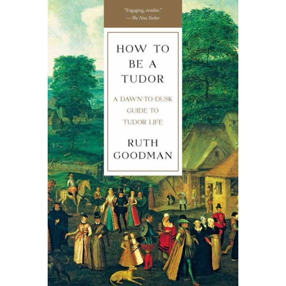How to Be a Tudor: A Dawn-To-Dusk Guide to Tudor Life (Paperback)