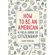 SILVIA HIDALGO How to Be an American : A Field Guide to Citizenship (Hardcover)