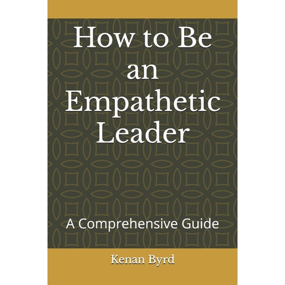 How to Be an Empathetic Leader: A Comprehensive Guide, (Paperback)
