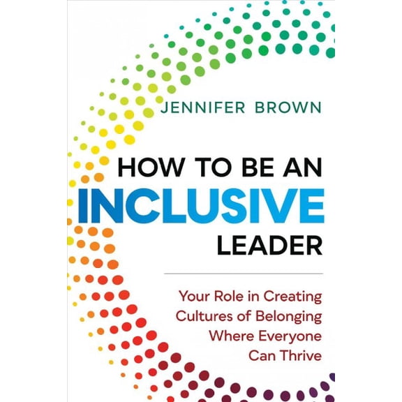 How to Be an Inclusive Leader : Your Role in Creating Cultures of Belonging Where Everyone Can Thrive (Paperback)