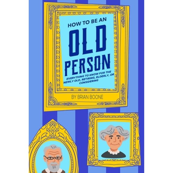 Pre-Owned How to Be an Old Person: Everything to Know for the Newly Old, Retiring, Elderly, or Considering (Paperback) 1954158092 9781954158092