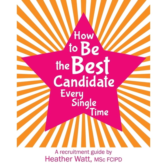 How to Be the Best Candidate Every Single Time: A recruitment guide, (Paperback)