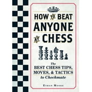 How to Beat Anyone at Chess How to Beat Anyone at Chess The Best Chess Tips, Moves, and Tactics to Checkmate, Paperback