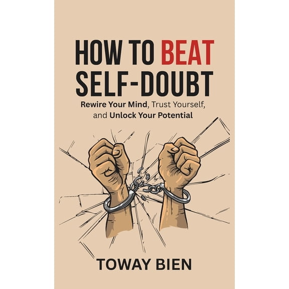 How to Beat Self-Doubt: Rewire Your Mind, Trust Yourself, and Unlock Your Potential, (Paperback)