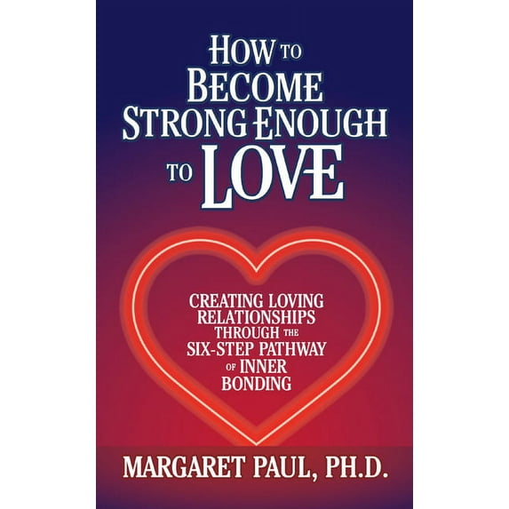 How to Become Strong Enough to Love: Creating Loving Relationships Through the Six-Step Pathway of Inner Bonding, (Hardcover)