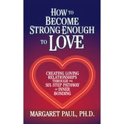 How to Become Strong Enough to Love Creating Loving Relationships Through the Six-Step Pathway of Inner Bonding, Paperback
