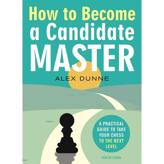 How to Become a Candidate Master: A Practical Guide to Take Your Chess to the Next Level, (Paperback)