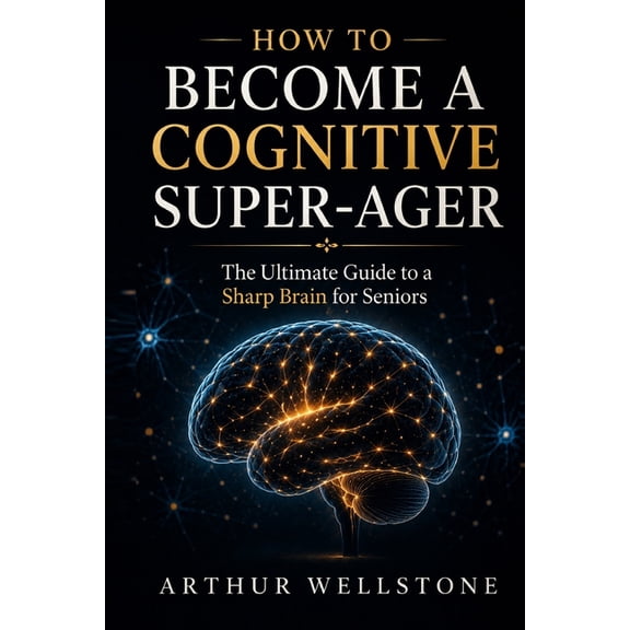 How to Become a Cognitive Super-Ager: The Ultimate Guide to a Sharp Brain for Seniors, (Paperback)