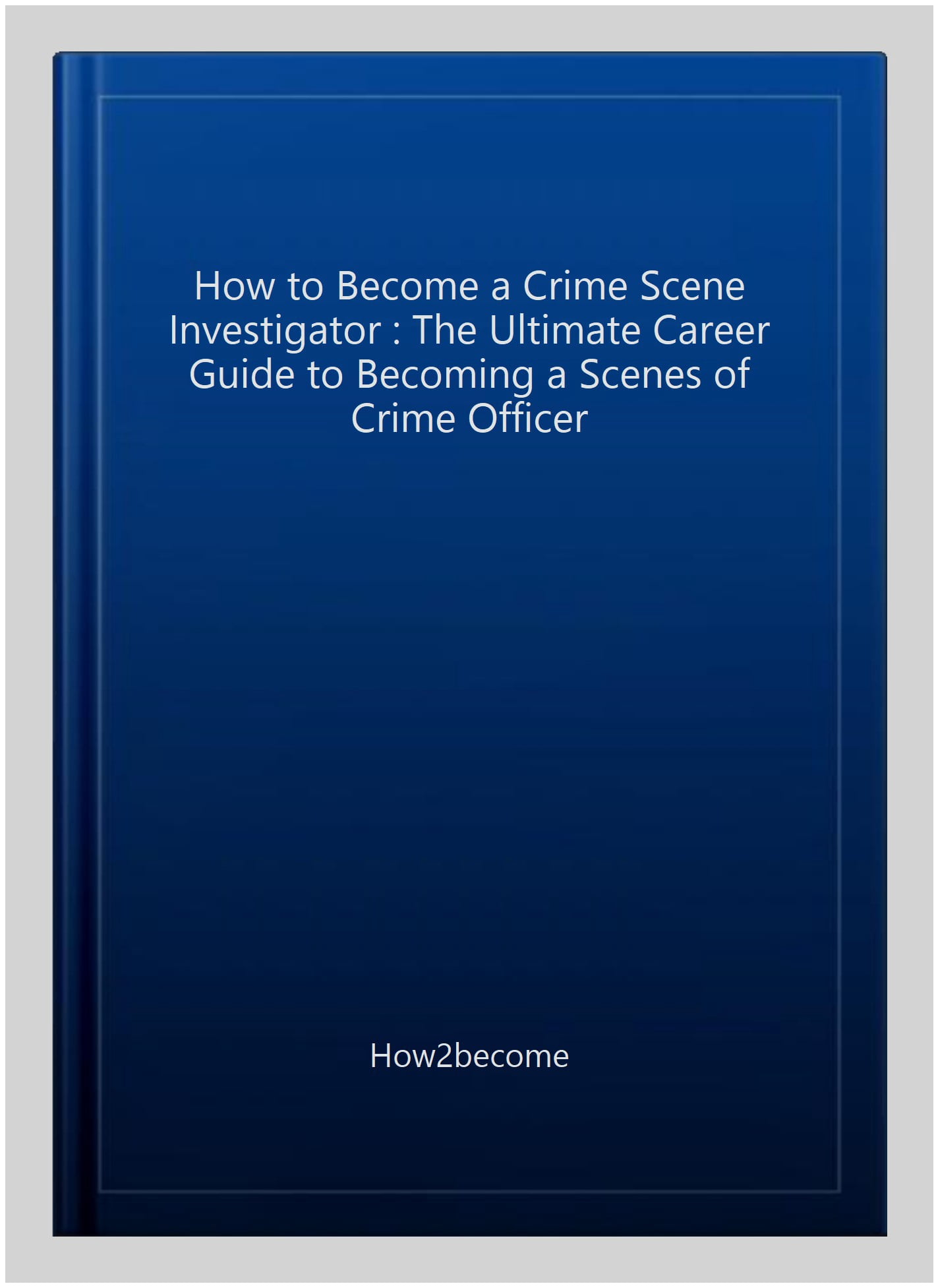 How To Become A Crime Scene Investigator: The ULTIMATE Career Guide to ...