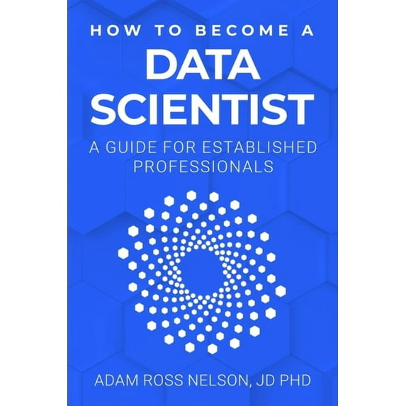 How to Become a Data Scientist: A Guide for Established Professionals (Paperback) by Adam Ross Nelson