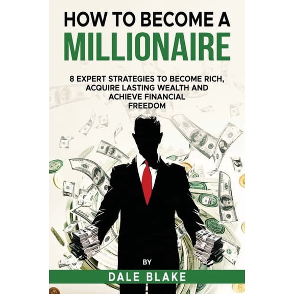 How to Become a Millionaire: 8 Expert Strategies to Become Rich, Acquire Lasting Wealth and Achieve Financial Freedom, (Paperback)